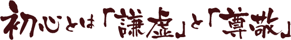初心とは「謙虚」と「尊敬」